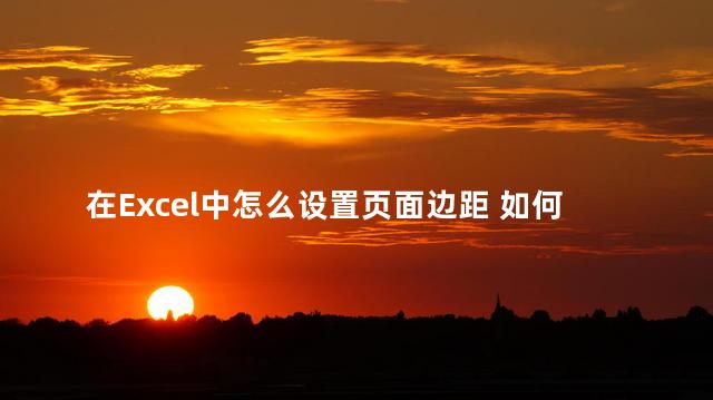 在Excel中怎么设置页面边距 如何设置表格边距